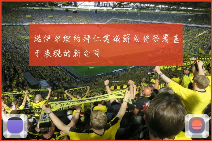 诺伊尔续约拜仁需减薪或将签署基于表现的新合同