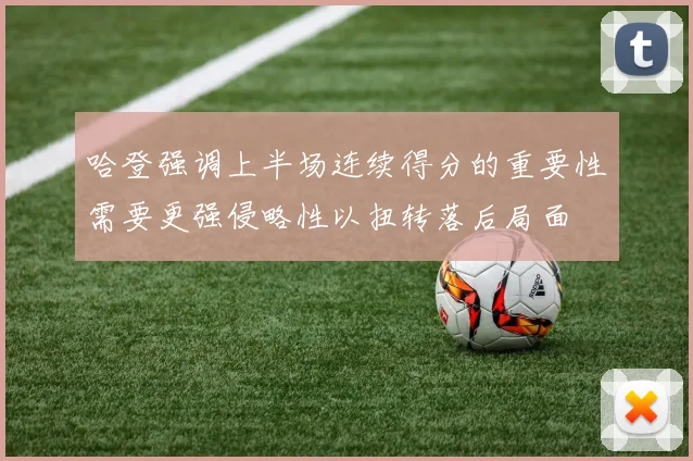 哈登强调上半场连续得分的重要性需要更强侵略性以扭转落后局面