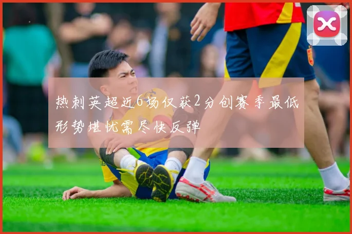 热刺英超近6场仅获2分创赛季最低形势堪忧需尽快反弹