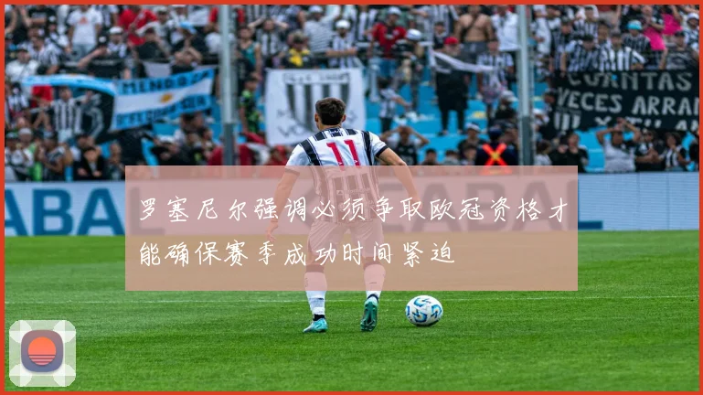 罗塞尼尔强调必须争取欧冠资格才能确保赛季成功时间紧迫