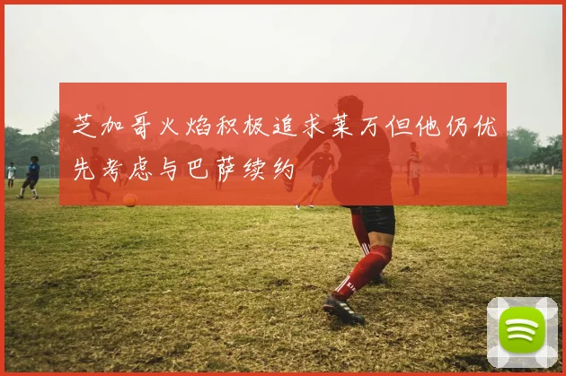 芝加哥火焰积极追求莱万但他仍优先考虑与巴萨续约