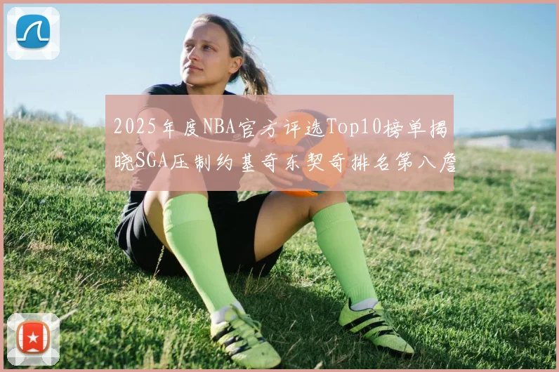 2025年度NBA官方评选Top10榜单揭晓SGA压制约基奇东契奇排名第八詹姆斯杜兰特均未入选