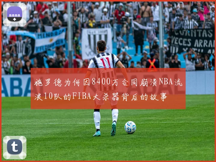 施罗德为何因8400万合同崩溃NBA流浪10队的FIBA大杀器背后的故事