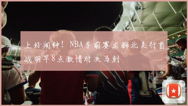 上好闹钟！NBA季前赛龙狮北美行首战明早8点激情对决马刺