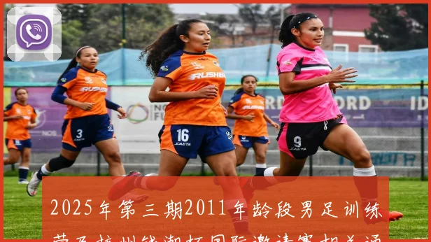 2025年第三期2011年龄段男足训练营及杭州钱潮杯国际邀请赛相关通知