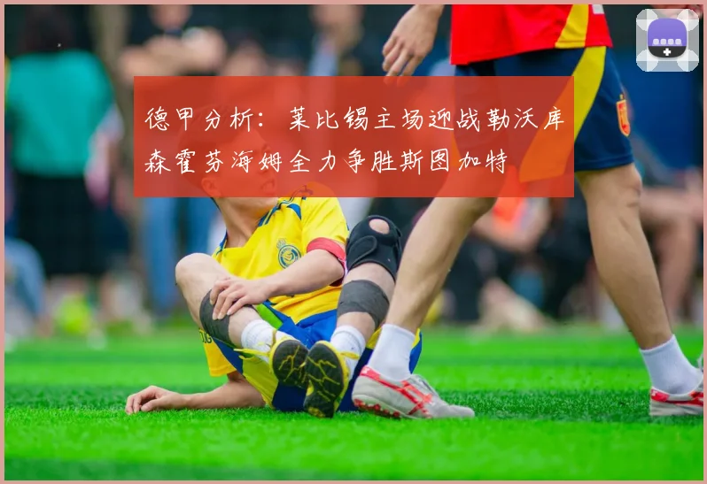 德甲分析：莱比锡主场迎战勒沃库森霍芬海姆全力争胜斯图加特