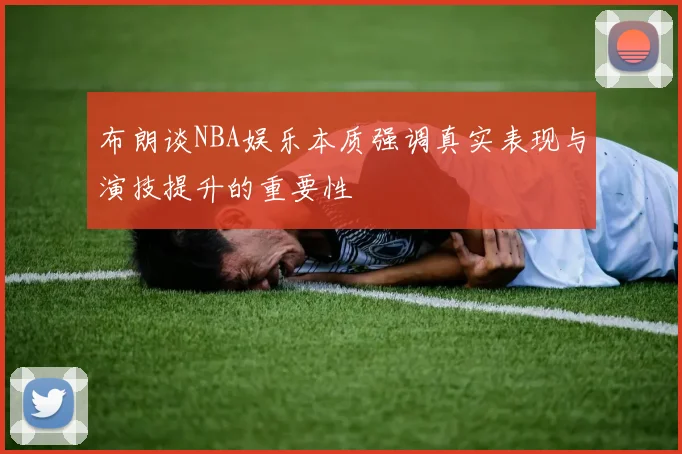 布朗谈NBA娱乐本质强调真实表现与演技提升的重要性