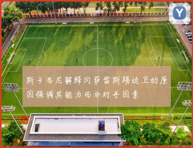 斯卡洛尼解释冈萨雷斯踢边卫的原因强调其能力而非对手因素