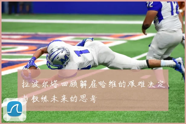 拉波尔塔回顾解雇哈维的艰难决定与教练未来的思考