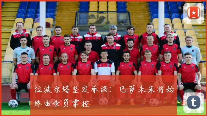 拉波尔塔坚定承诺：巴萨未来将始终由会员掌控
