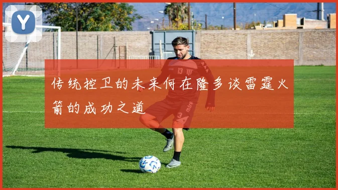 传统控卫的未来何在隆多谈雷霆火箭的成功之道