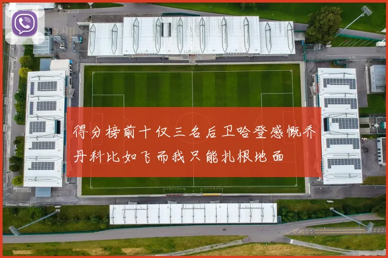 得分榜前十仅三名后卫哈登感慨乔丹科比如飞而我只能扎根地面