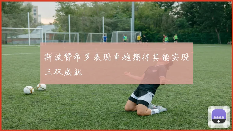 斯波赞希罗表现卓越期待其能实现三双成就