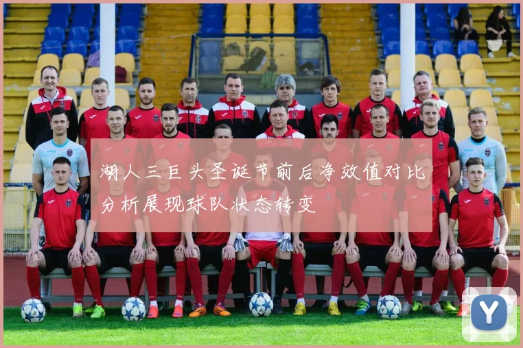 湖人三巨头圣诞节前后净效值对比分析展现球队状态转变