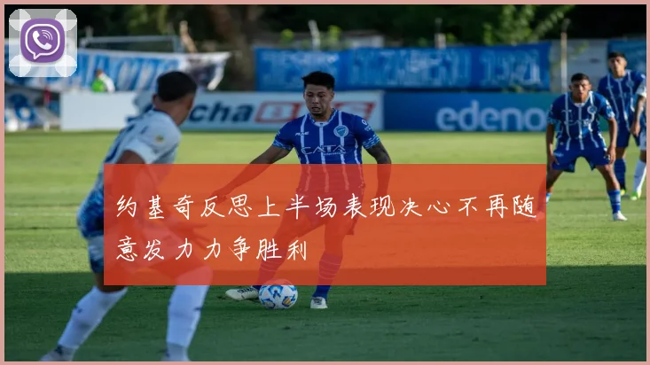 约基奇反思上半场表现决心不再随意发力力争胜利