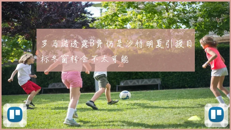 罗马诺透露B费仍是沙特明夏引援目标冬窗转会不太可能
