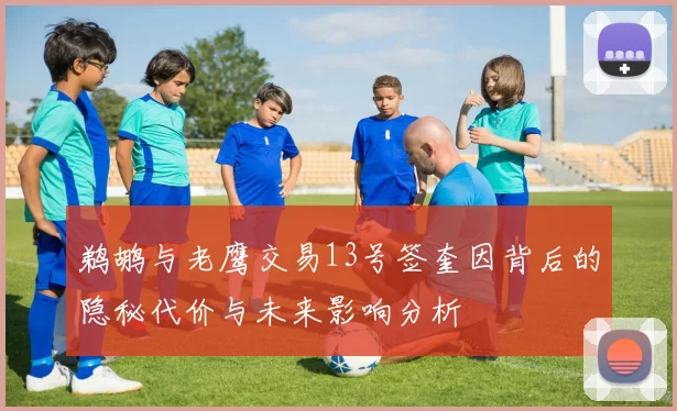 鹈鹕与老鹰交易13号签奎因背后的隐秘代价与未来影响分析